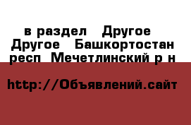  в раздел : Другое » Другое . Башкортостан респ.,Мечетлинский р-н